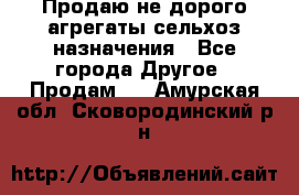 Продаю не дорого агрегаты сельхоз назначения - Все города Другое » Продам   . Амурская обл.,Сковородинский р-н